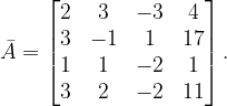 \dpi{120} \bar{A}=\begin{bmatrix} 2 & 3 & -3 &4 \\ 3& -1 &1 &17 \\ 1& 1 & -2 &1 \\ 3& 2 & -2 &11 \end{bmatrix}.
